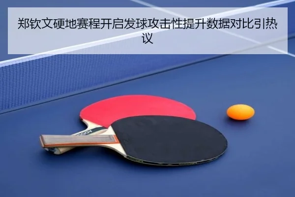 郑钦文硬地赛程开启发球攻击性提升数据对比引热议