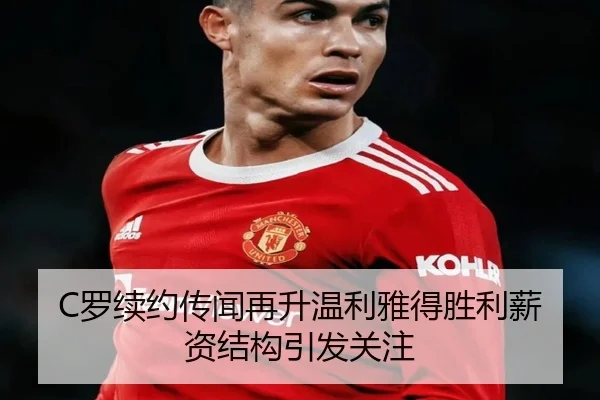 C罗续约传闻再升温利雅得胜利薪资结构引发关注