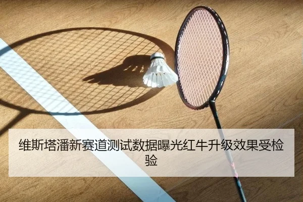 维斯塔潘新赛道测试数据曝光红牛升级效果受检验