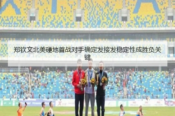 郑钦文北美硬地首战对手确定发接发稳定性成胜负关键