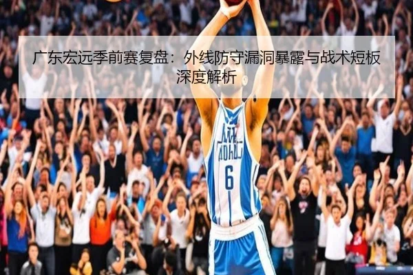 广东宏远季前赛复盘：外线防守漏洞暴露与战术短板深度解析