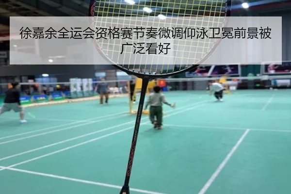 徐嘉余全运会资格赛节奏微调仰泳卫冕前景被广泛看好